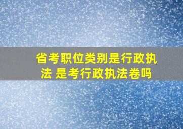 省考职位类别是行政执法 是考行政执法卷吗